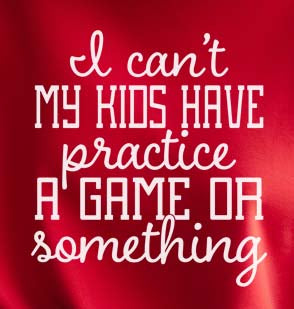 I Can't My Kids Have Practice