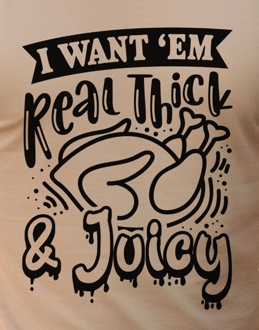 I Want Em Real Thick And Juicy
