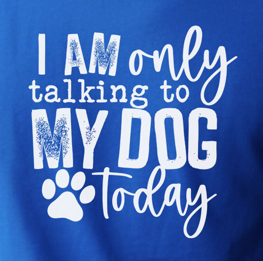 I Am Only Talking To My Dog Today