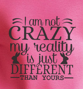 I'm Not Crazy My Reality Is Just Different Than Yours