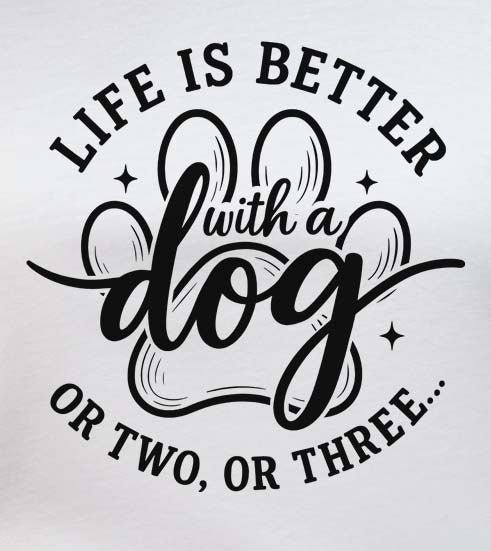 Life Is Better With A Dog Or Two, Or Three