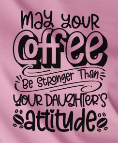 May Your Coffee Be Stronger Than Your Daughters Attitude