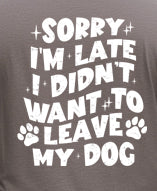 Sorry I'm Late I Didn't Want To Leave My Dog