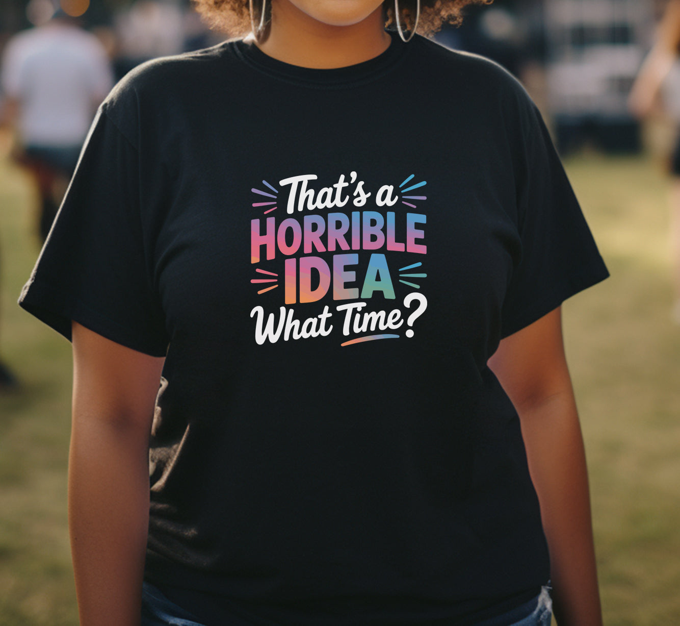 That's A Horrible Idea. What Time