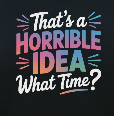 That's A Horrible Idea. What Time