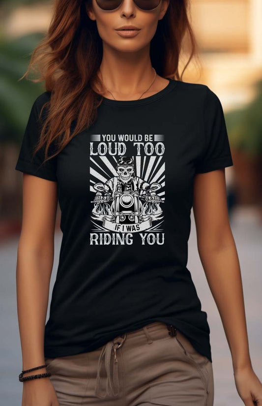 You Would Be Loud Too If I Was Riding You